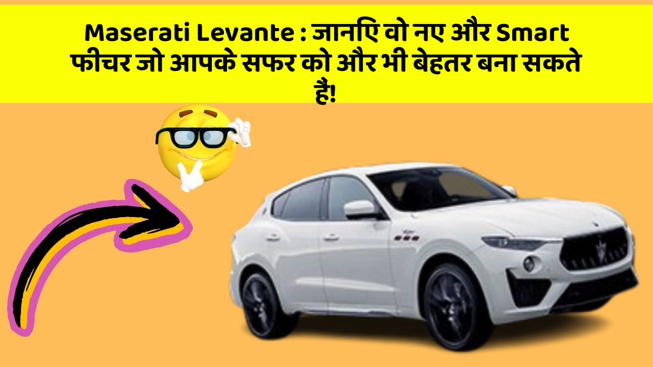 Maserati Levante: जानिए वो नए और Smart फीचर जो आपके सफर को और भी बेहतर बना सकते हैं!