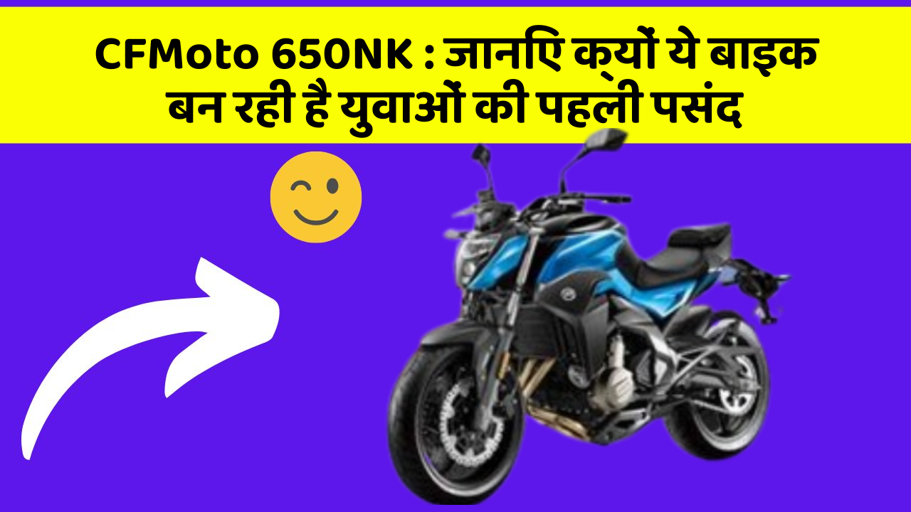 CFMoto 650NK: जानिए क्यों ये बाइक बन रही है युवाओं की पहली पसंद