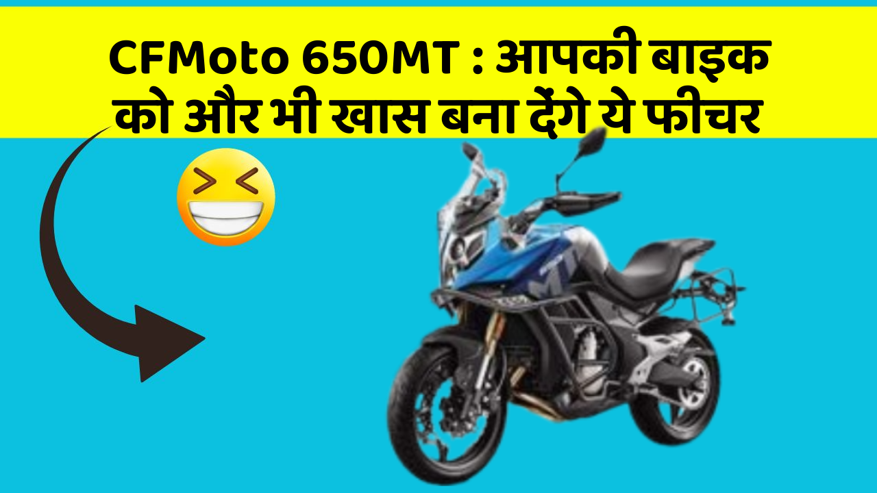 CFMoto 650MT: आपकी बाइक को और भी खास बना देंगे ये फीचर