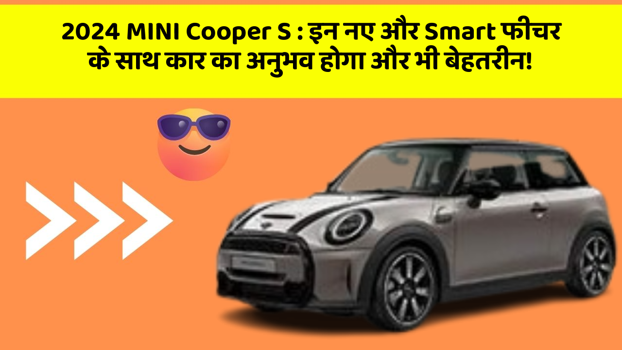 2024 MINI Cooper S:इन नए और Smart फीचर के साथ कार का अनुभव होगा और भी बेहतरीन!