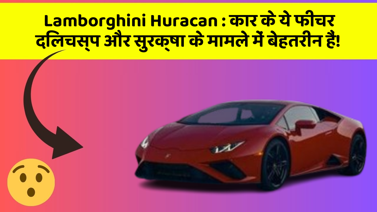 Lamborghini Huracan: कार के ये फीचर दिलचस्प और सुरक्षा के मामले में बेहतरीन हैं!