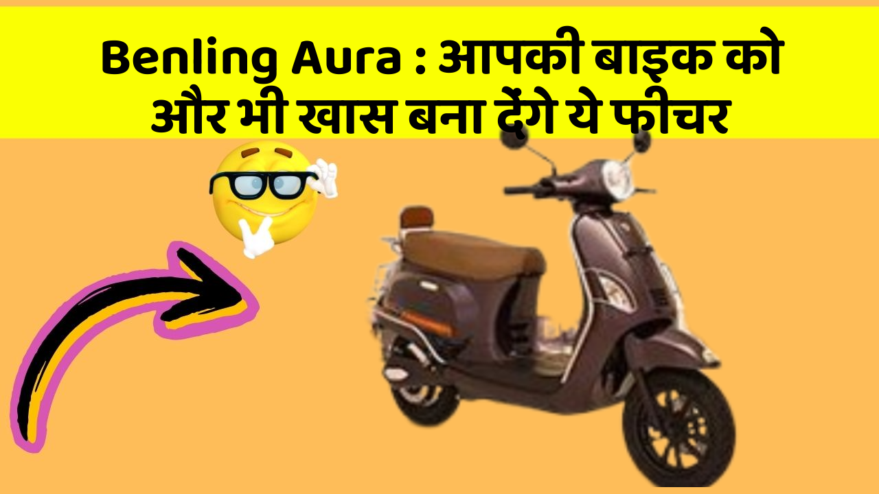 Benling Aura : आपकी बाइक को और भी खास बना देंगे ये फीचर
