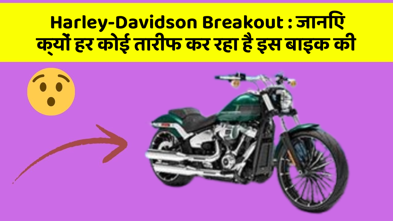 Harley-Davidson Breakout : जानिए क्यों हर कोई तारीफ कर रहा है इस बाइक की