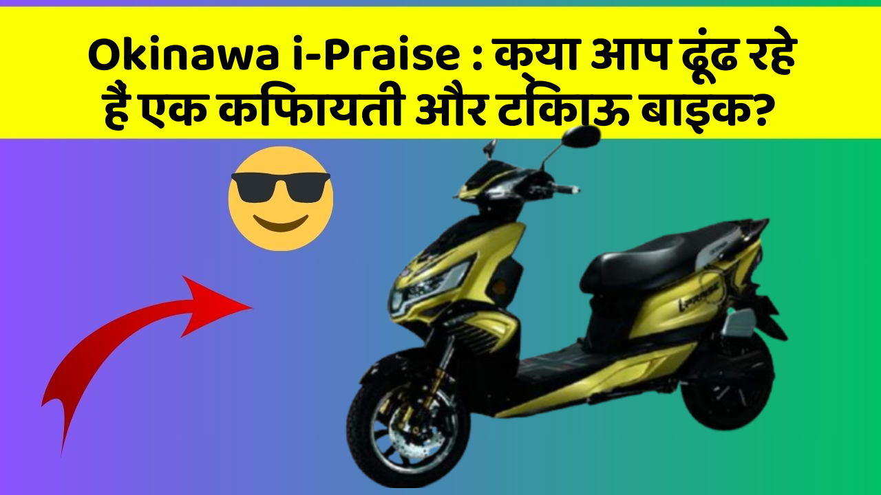 Okinawa i-Praise: क्या आप ढूंढ रहे हैं एक किफायती और टिकाऊ बाइक?