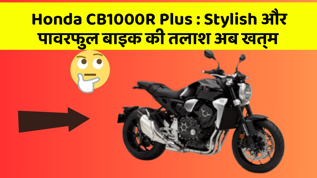 Honda CB1000R Plus: Stylish और पावरफुल बाइक की तलाश अब खत्म