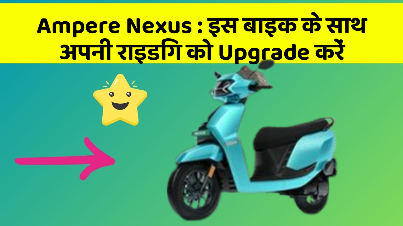 Ampere Nexus: इस बाइक के साथ अपनी राइडिंग को Upgrade करें