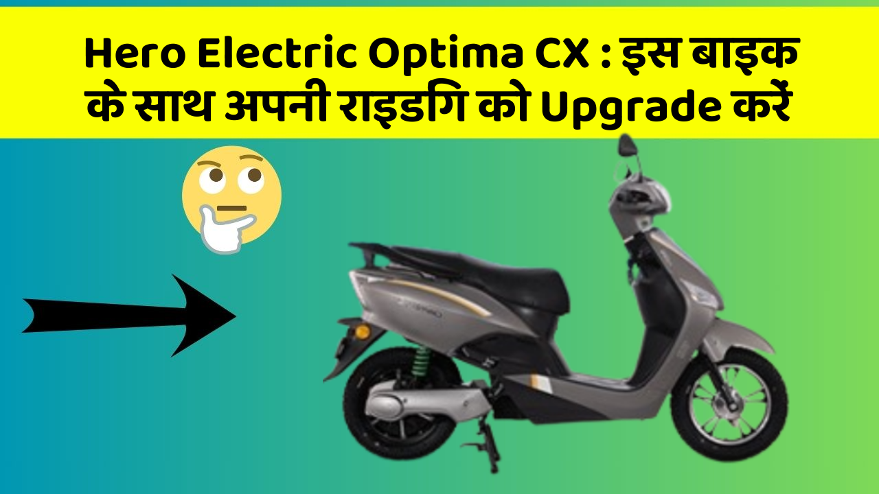Hero Electric Optima CX: इस बाइक के साथ अपनी राइडिंग को Upgrade करें