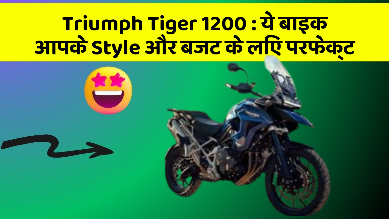 Triumph Tiger 1200: ये बाइक आपके Style और बजट के लिए परफेक्ट