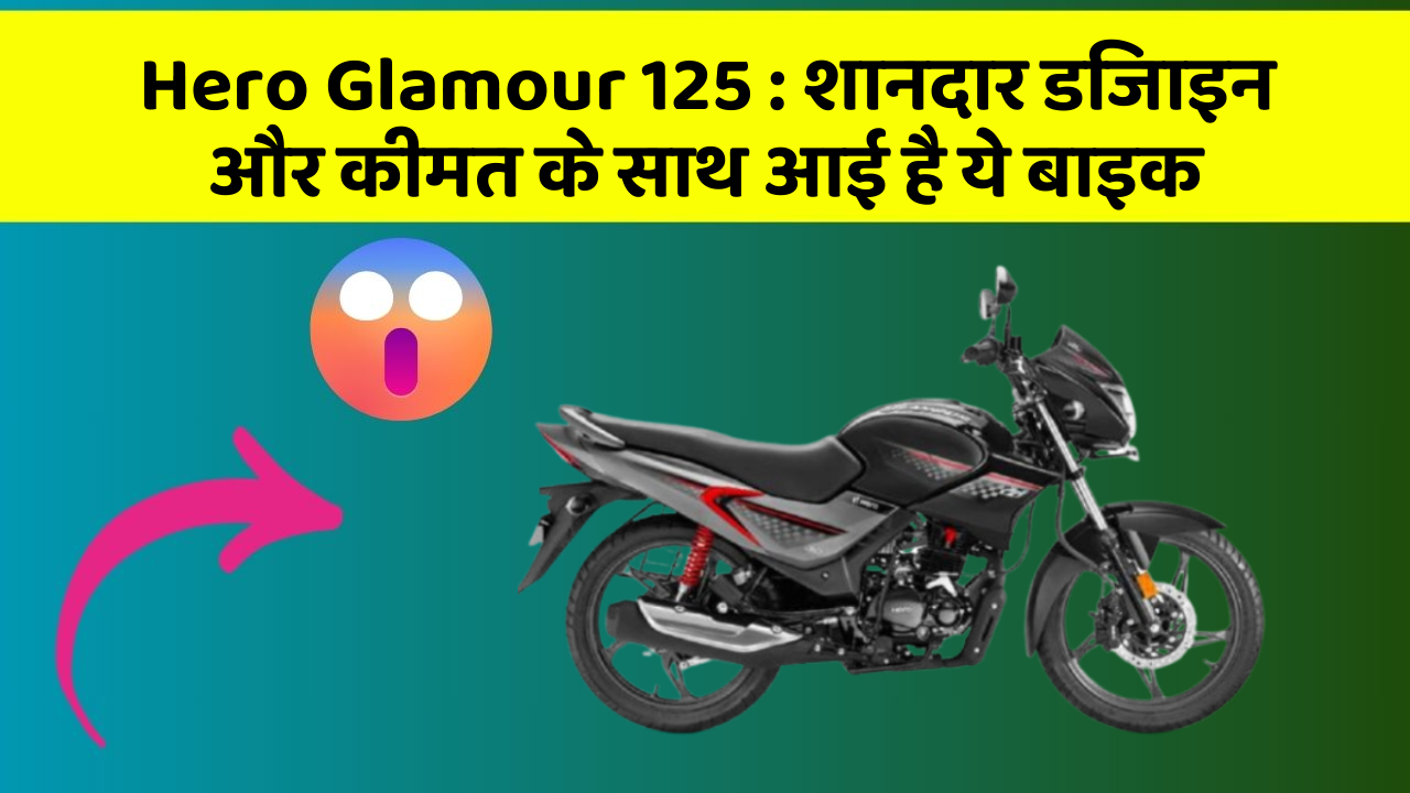 Hero Glamour 125 : शानदार डिजाइन और कीमत के साथ आई है ये बाइक
