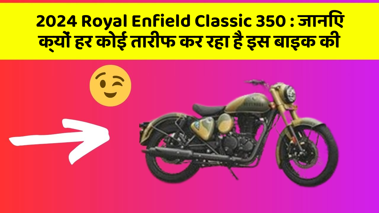 2024 Royal Enfield Classic 350: जानिए क्यों हर कोई तारीफ कर रहा है इस बाइक की