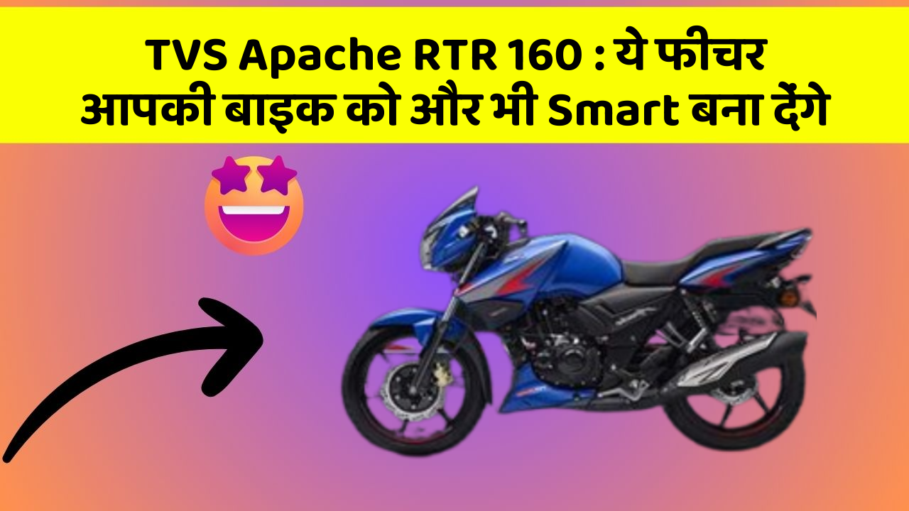 TVS Apache RTR 160: ये फीचर आपकी बाइक को और भी Smart बना देंगे