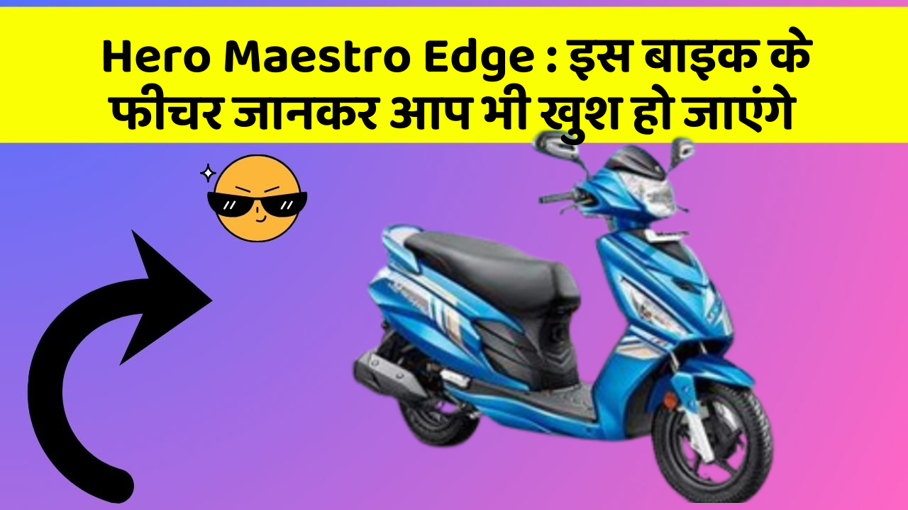 Hero Maestro Edge: इस बाइक के फीचर जानकर आप भी खुश हो जाएंगे