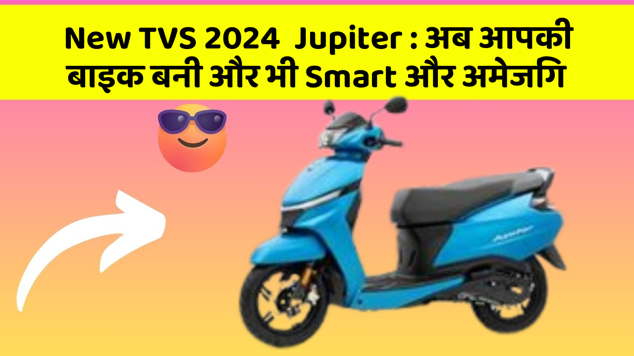 New TVS 2024  Jupiter: अब आपकी बाइक बनी और भी Smart और अमेजिंग