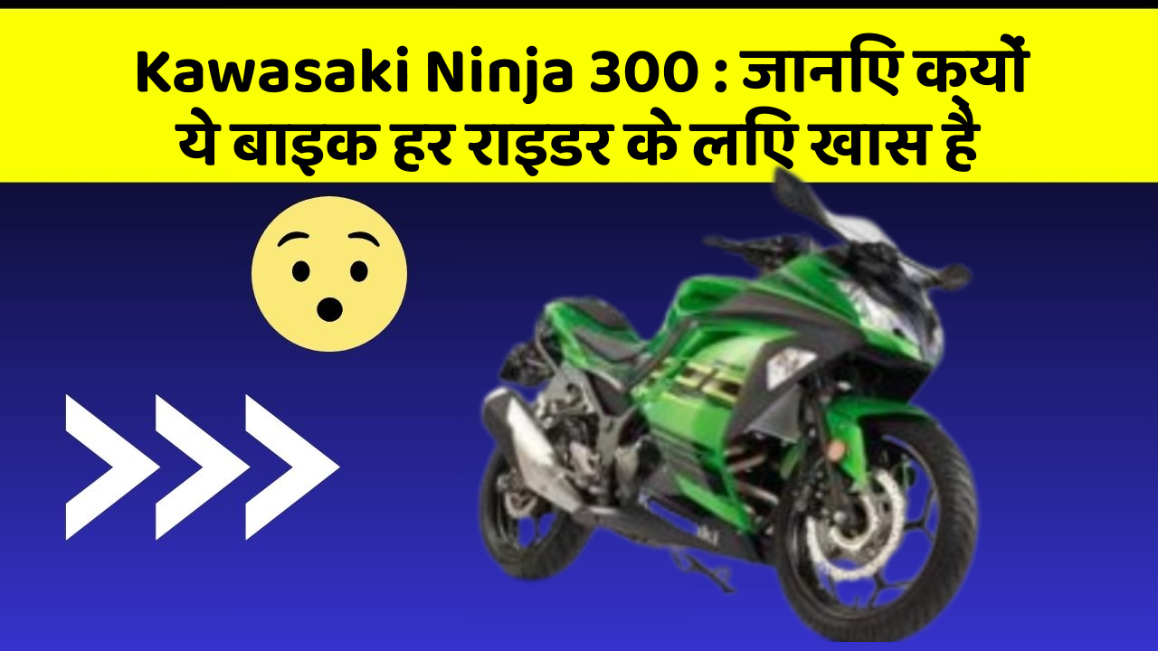 Kawasaki Ninja 300: जानिए क्यों ये बाइक हर राइडर के लिए खास है
