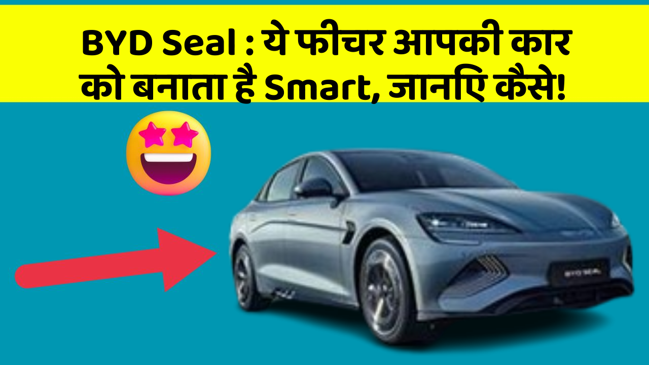 BYD Seal:ये फीचर आपकी कार को बनाता है Smart, जानिए कैसे!