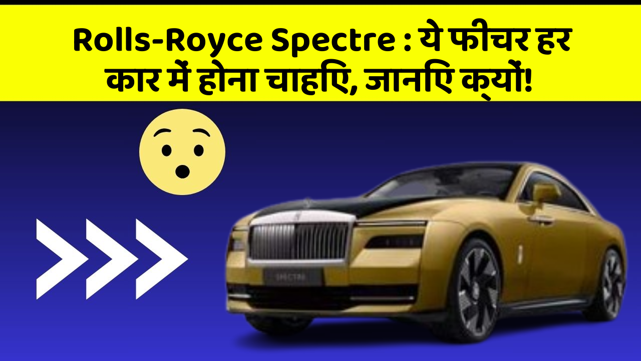 Rolls-Royce Spectre:ये फीचर हर कार में होना चाहिए, जानिए क्यों!