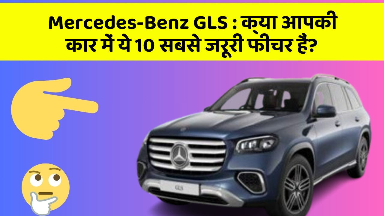 Mercedes-Benz GLS: क्या आपकी कार में ये 10 सबसे जरूरी फीचर हैं?