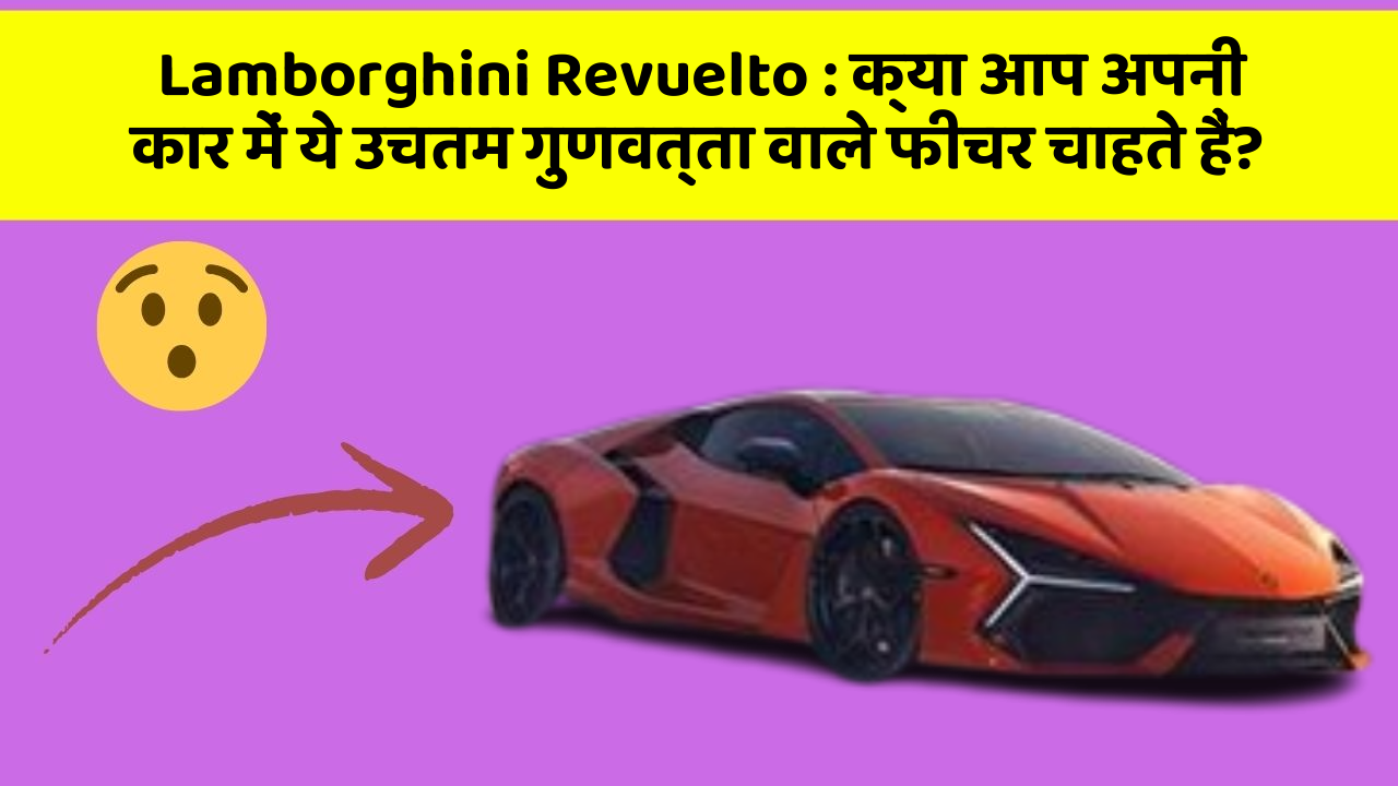 Lamborghini Revuelto: क्या आप अपनी कार में ये उचतम गुणवत्ता वाले फीचर चाहते हैं?