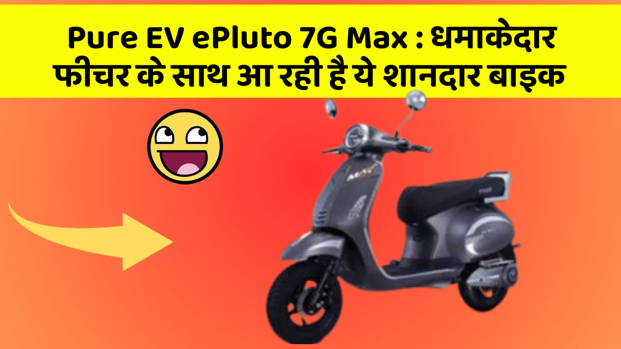 Pure EV ePluto 7G Max: धमाकेदार फीचर के साथ आ रही है ये शानदार बाइक
