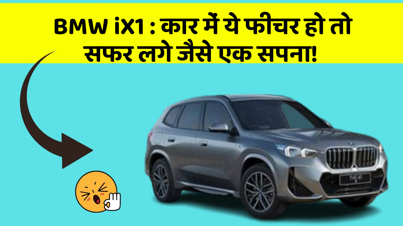 BMW iX1: कार में ये फीचर हो तो सफर लगे जैसे एक सपना!