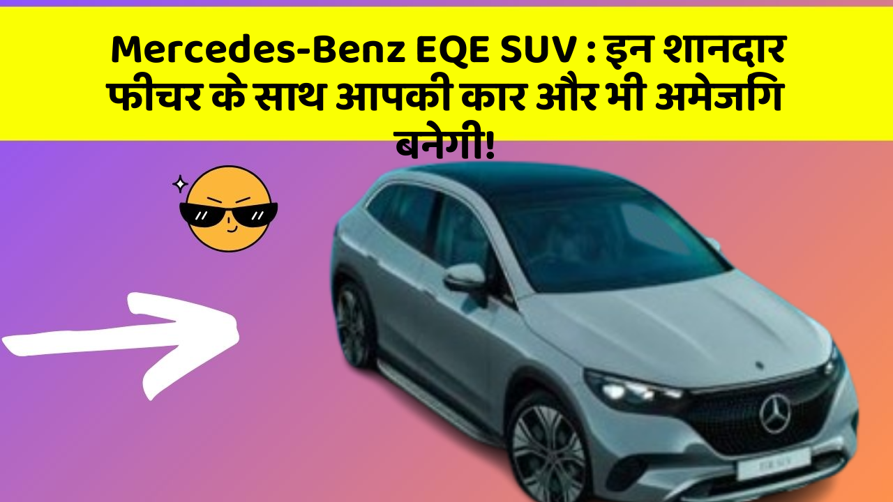 Mercedes-Benz EQE SUV: इन शानदार फीचर के साथ आपकी कार और भी अमेजिंग बनेगी!