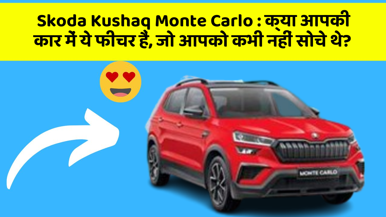 Skoda Kushaq Monte Carlo: क्या आपकी कार में ये फीचर हैं, जो आपको कभी नहीं सोचे थे?