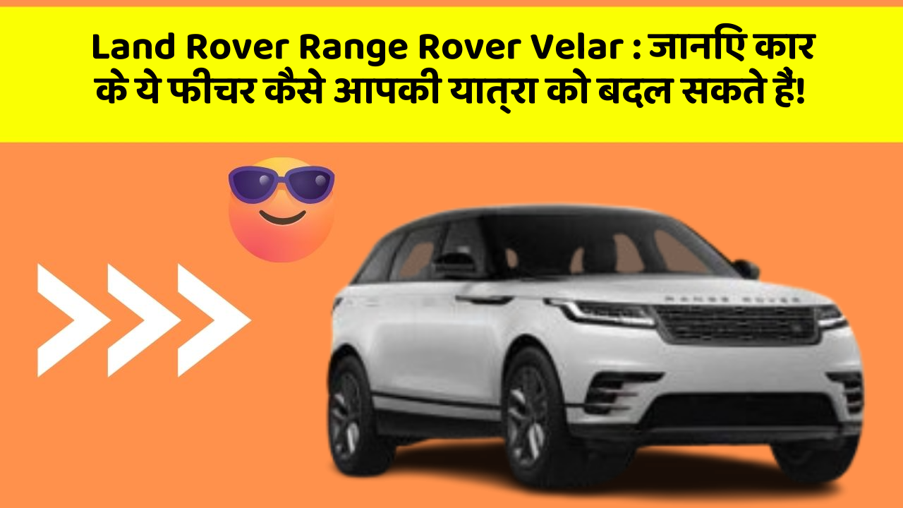 Land Rover Range Rover Velar:जानिए कार के ये फीचर कैसे आपकी यात्रा को बदल सकते हैं!