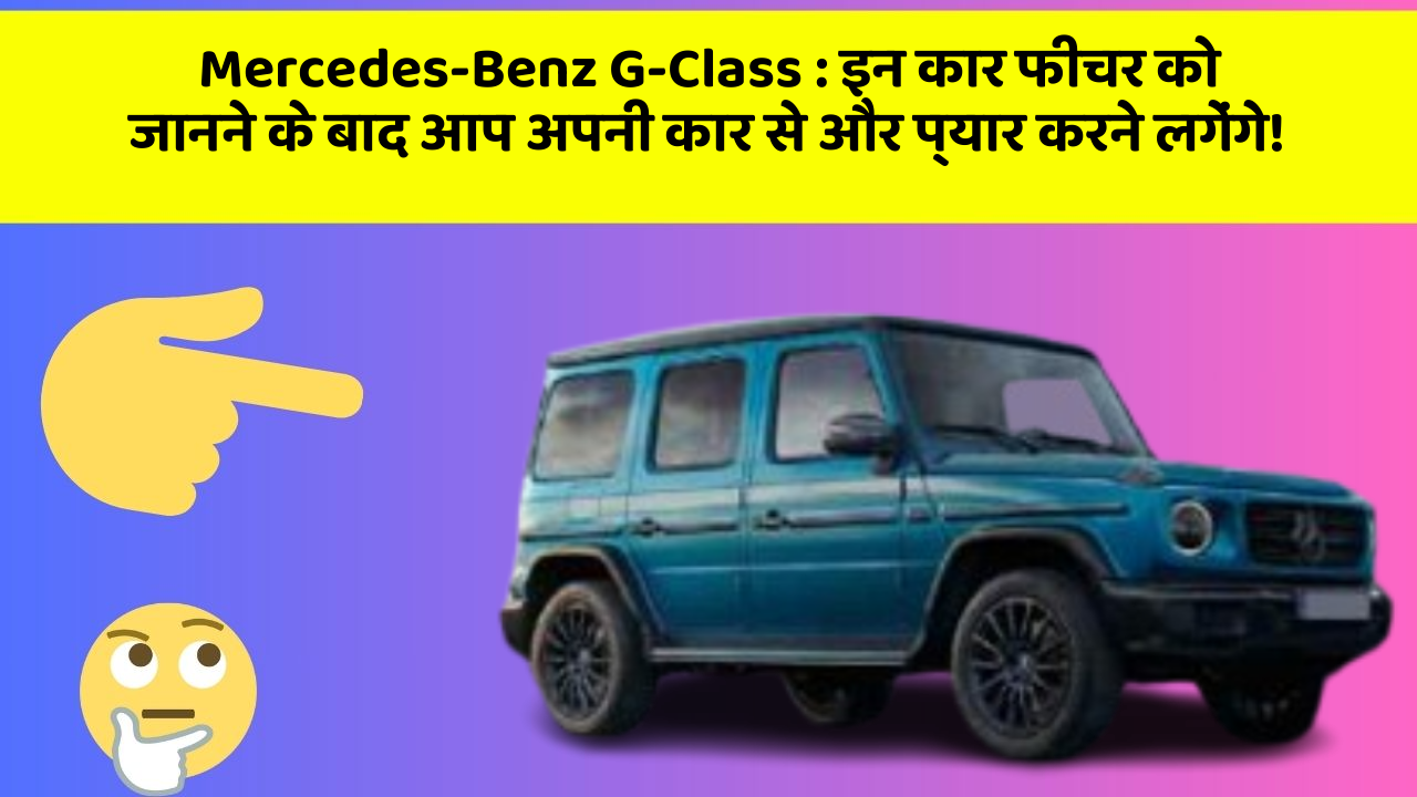 Mercedes-Benz G-Class:इन कार फीचर को जानने के बाद आप अपनी कार से और प्यार करने लगेंगे!
