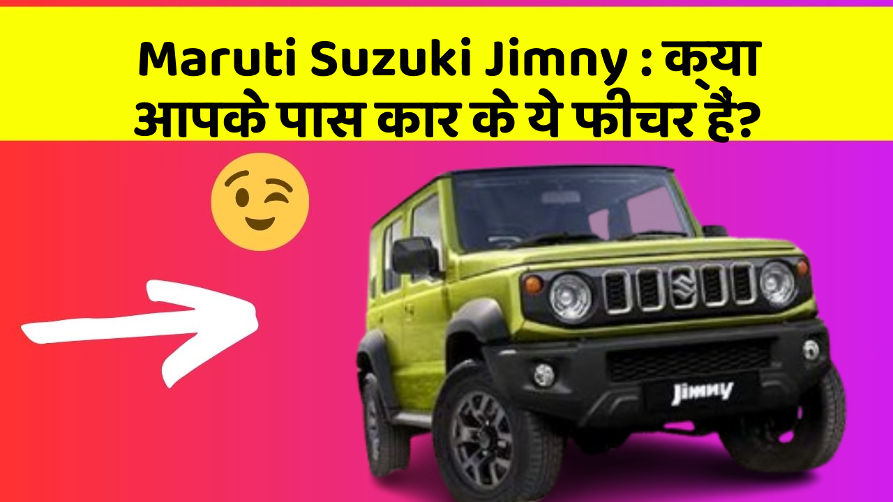 Maruti Suzuki Jimny: क्या आपके पास कार के ये फीचर हैं?