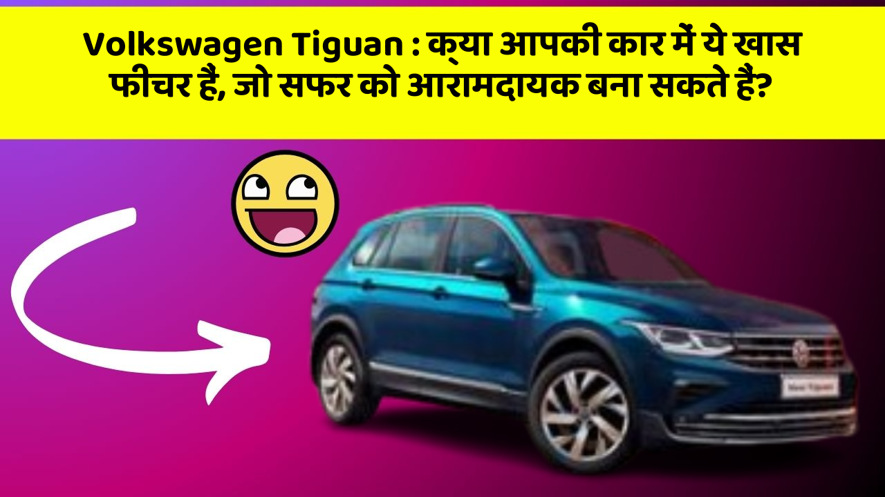 Volkswagen Tiguan: क्या आपकी कार में ये खास फीचर हैं, जो सफर को आरामदायक बना सकते हैं?