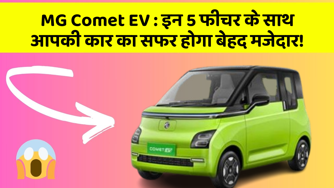 MG Comet EV: इन 5 फीचर के साथ आपकी कार का सफर होगा बेहद मजेदार!