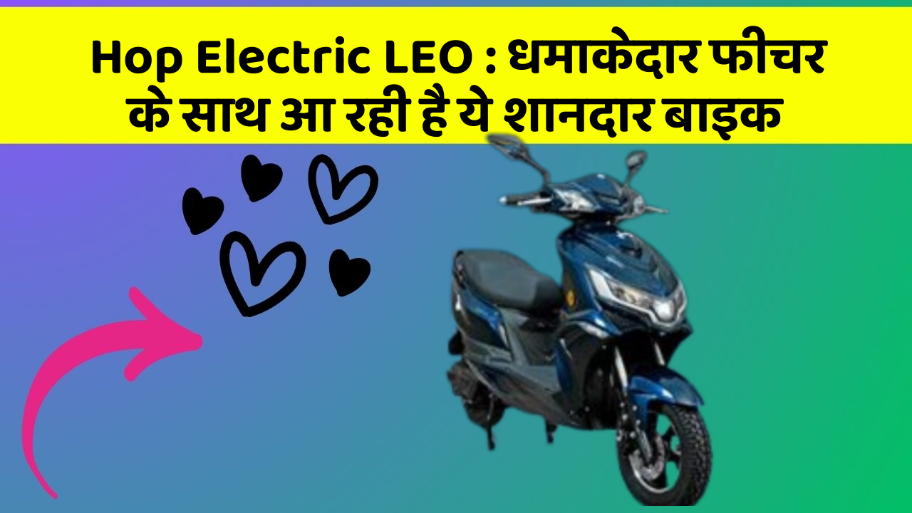 Hop Electric LEO: धमाकेदार फीचर के साथ आ रही है ये शानदार बाइक