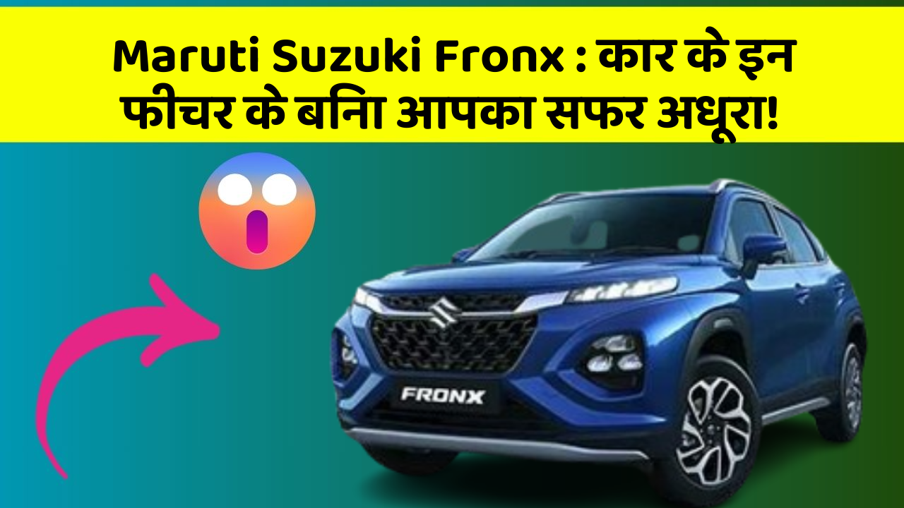 Maruti Suzuki Fronx: कार के इन फीचर के बिना आपका सफर अधूरा!