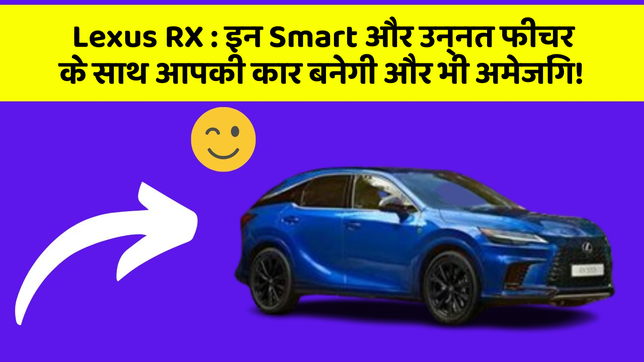 Lexus RX: इन Smart और उन्नत फीचर के साथ आपकी कार बनेगी और भी अमेजिंग!