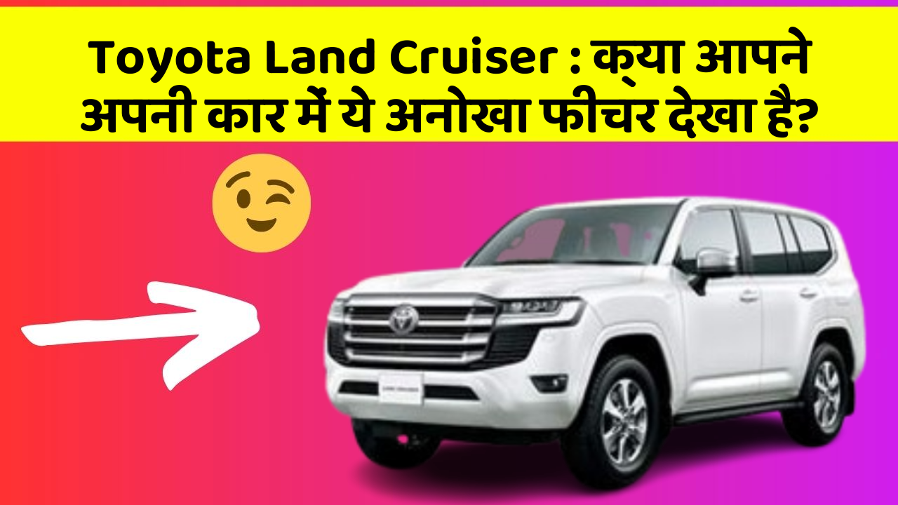 Toyota Land Cruiser:क्या आपने अपनी कार में ये अनोखा फीचर देखा है?